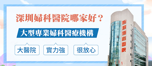 港人深圳看婦科邊間醫(yī)院好？推薦深圳怡康婦產(chǎn)醫(yī)院